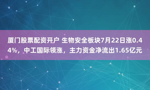 厦门股票配资开户 生物安全板块7月22日涨0.44%，中工国际领涨，主力资金净流出1.65亿元