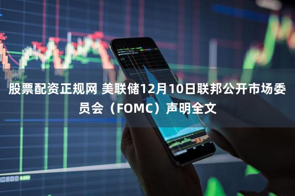 股票配资正规网 美联储12月10日联邦公开市场委员会（FOMC）声明全文